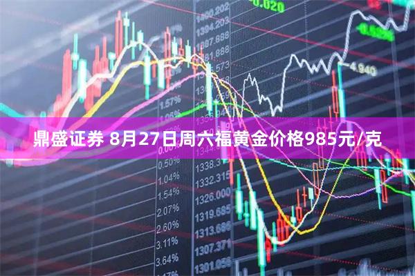 鼎盛证券 8月27日周六福黄金价格985元/克