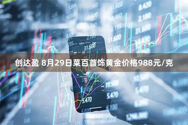 创达盈 8月29日菜百首饰黄金价格988元/克