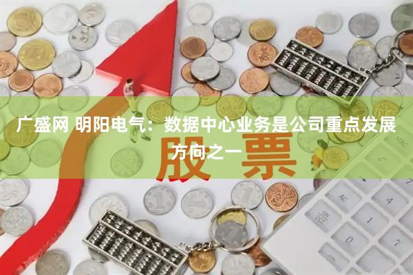 广盛网 明阳电气：数据中心业务是公司重点发展方向之一