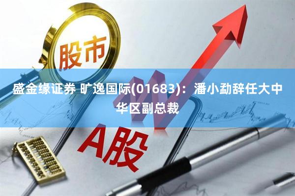 盛金缘证券 旷逸国际(01683)：潘小勐辞任大中华区副总裁