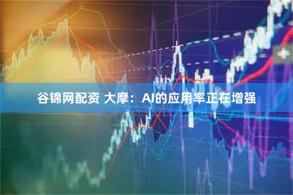 谷锦网配资 大摩：AI的应用率正在增强